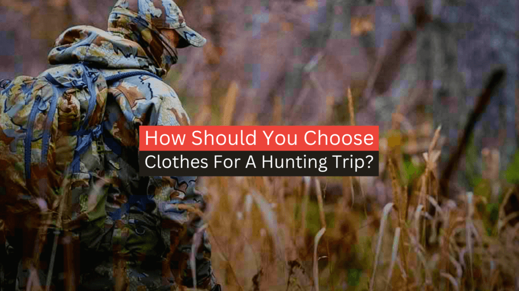 How Should You Choose Your Clothes For A Hunting Trip?